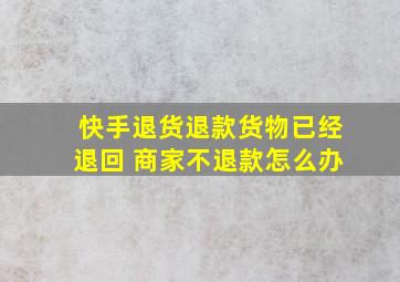 快手退货退款货物已经退回 商家不退款怎么办